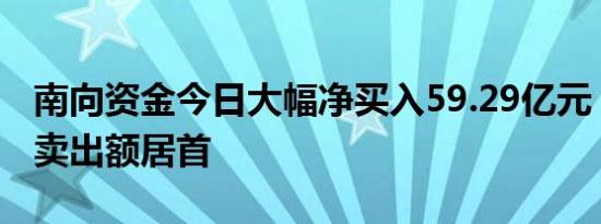 南向资金今日大幅净买入59.29亿元，美团净卖出额居首