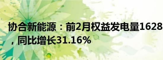 协合新能源：前2月权益发电量1628.51GWh，同比增长31.16%