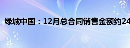 绿城中国：12月总合同销售金额约249亿元