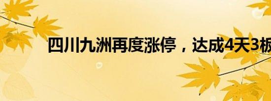 四川九洲再度涨停，达成4天3板