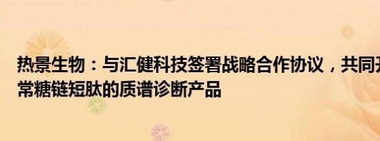 热景生物：与汇健科技签署战略合作协议，共同开发基于异常糖链短肽的质谱诊断产品