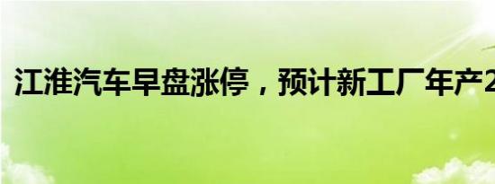 江淮汽车早盘涨停，预计新工厂年产20万辆