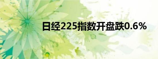 日经225指数开盘跌0.6%