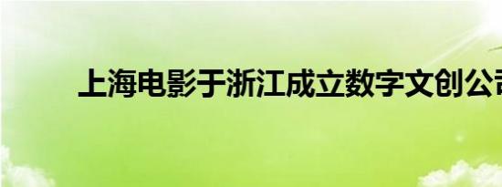 上海电影于浙江成立数字文创公司