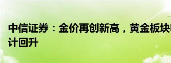 中信证券：金价再创新高，黄金板块吸引力预计回升