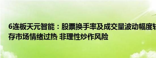 6连板天元智能：股票换手率及成交量波动幅度较大，可能存市场情绪过热 非理性炒作风险