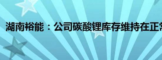 湖南裕能：公司碳酸锂库存维持在正常水平