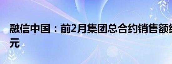 融信中国：前2月集团总合约销售额约9.91亿元