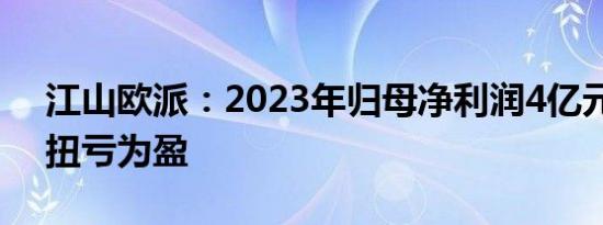 江山欧派：2023年归母净利润4亿元，同比扭亏为盈