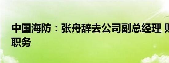 中国海防：张舟辞去公司副总经理 财务总监职务