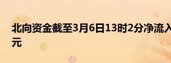 北向资金截至3月6日13时2分净流入超50亿元