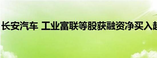 长安汽车 工业富联等股获融资净买入超1亿元