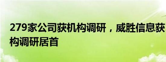 279家公司获机构调研，威胜信息获193家机构调研居首