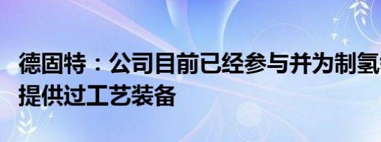 德固特：公司目前已经参与并为制氢领域客户提供过工艺装备