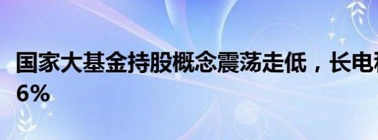 国家大基金持股概念震荡走低，长电科技跌超6%