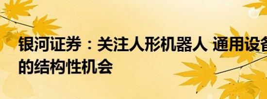 银河证券：关注人形机器人 通用设备等领域的结构性机会