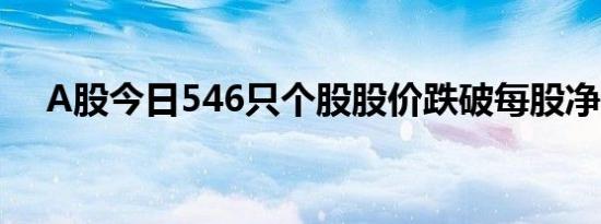 A股今日546只个股股价跌破每股净资产