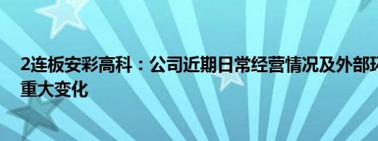 2连板安彩高科：公司近期日常经营情况及外部环境未发生重大变化