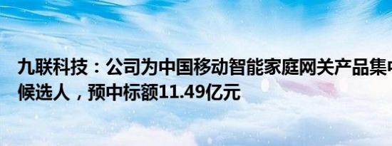 九联科技：公司为中国移动智能家庭网关产品集中采购中选候选人，预中标额11.49亿元