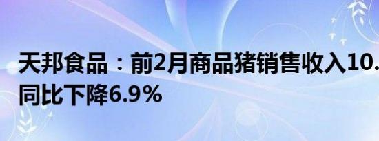 天邦食品：前2月商品猪销售收入10.82亿元，同比下降6.9%