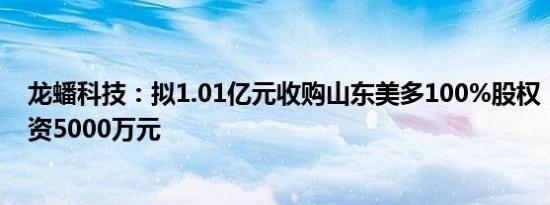 龙蟠科技：拟1.01亿元收购山东美多100%股权，并对其增资5000万元