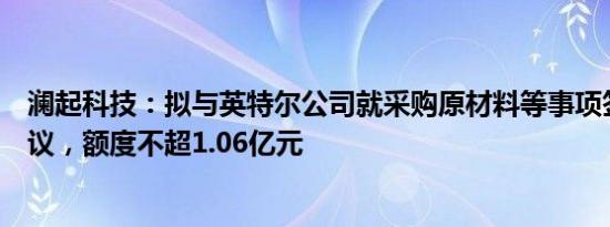 澜起科技：拟与英特尔公司就采购原材料等事项签署相关协议，额度不超1.06亿元