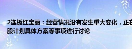 2连板红宝丽：经营情况没有发生重大变化，正在就员工持股计划具体方案等事项进行讨论