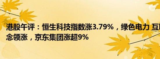 港股午评：恒生科技指数涨3.79%，绿色电力 互联网出海概念领涨，京东集团涨超9%