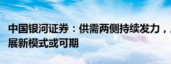 中国银河证券：供需两侧持续发力，房地产发展新模式或可期