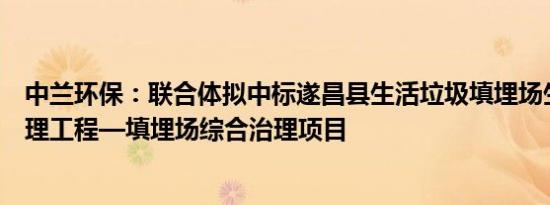 中兰环保：联合体拟中标遂昌县生活垃圾填埋场生态综合治理工程—填埋场综合治理项目