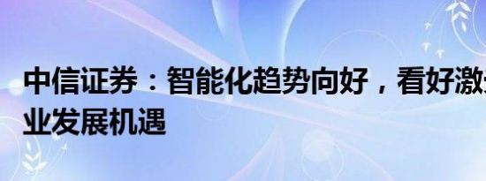 中信证券：智能化趋势向好，看好激光雷达产业发展机遇