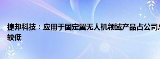 捷邦科技：应用于固定翼无人机领域产品占公司总营收比例较低