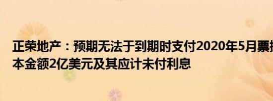 正荣地产：预期无法于到期时支付2020年5月票据的未偿还本金额2亿美元及其应计未付利息