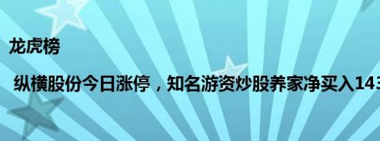 龙虎榜 | 纵横股份今日涨停，知名游资炒股养家净买入143.79万元