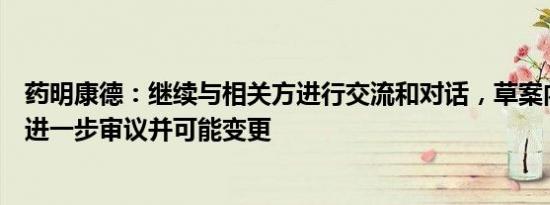 药明康德：继续与相关方进行交流和对话，草案内容仍有待进一步审议并可能变更