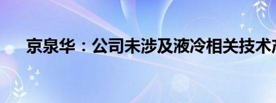 京泉华：公司未涉及液冷相关技术产品