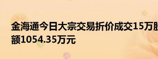 金海通今日大宗交易折价成交15万股，成交额1054.35万元