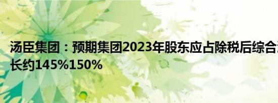 汤臣集团：预期集团2023年股东应占除税后综合溢利同比增长约145%150%