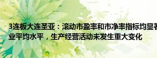 3连板大连圣亚：滚动市盈率和市净率指标均显著高于同行业平均水平，生产经营活动未发生重大变化