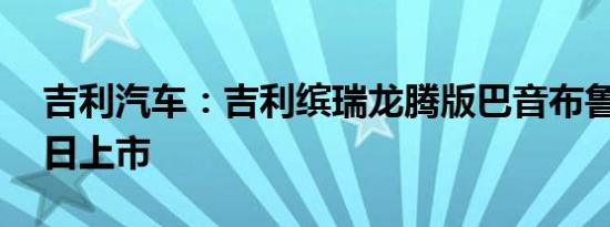 吉利汽车：吉利缤瑞龙腾版巴音布鲁克3月8日上市