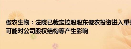 傲农生物：法院已裁定控股股东傲农投资进入重整程序，将可能对公司股权结构等产生影响