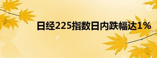 日经225指数日内跌幅达1%