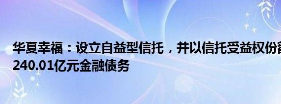 华夏幸福：设立自益型信托，并以信托受益权份额抵偿不超240.01亿元金融债务