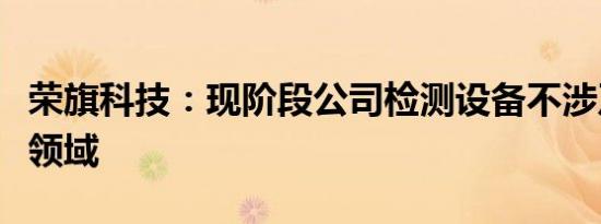 荣旗科技：现阶段公司检测设备不涉及机器人领域