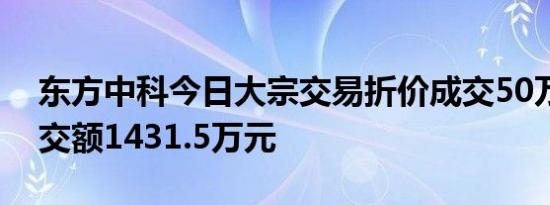 东方中科今日大宗交易折价成交50万股，成交额1431.5万元