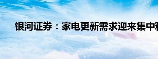 银河证券：家电更新需求迎来集中释放