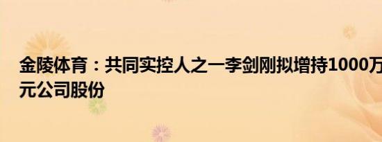 金陵体育：共同实控人之一李剑刚拟增持1000万元2000万元公司股份