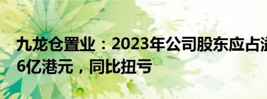 九龙仓置业：2023年公司股东应占溢利47.66亿港元，同比扭亏