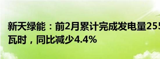 新天绿能：前2月累计完成发电量255.37万兆瓦时，同比减少4.4%