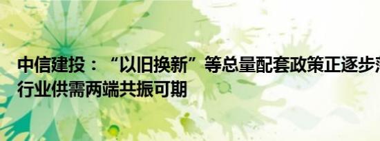 中信建投：“以旧换新”等总量配套政策正逐步落地，汽车行业供需两端共振可期